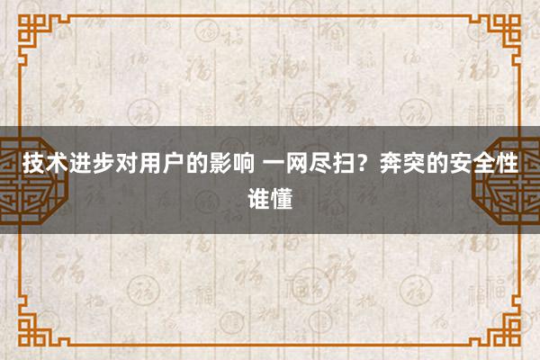 技术进步对用户的影响 一网尽扫？奔突的安全性谁懂