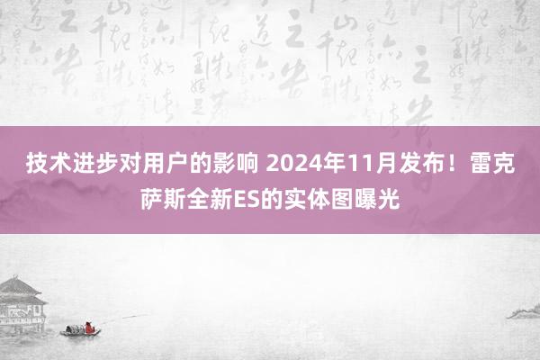 技术进步对用户的影响 2024年11月发布！雷克萨斯全新ES的实体图曝光