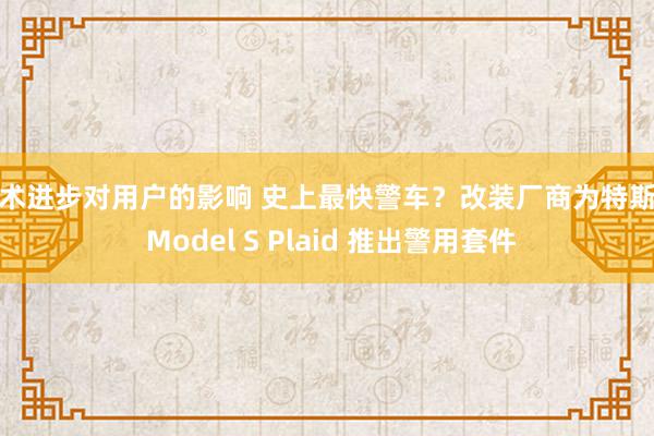 技术进步对用户的影响 史上最快警车？改装厂商为特斯拉 Model S Plaid 推出警用套件