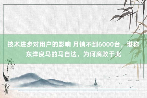 技术进步对用户的影响 月销不到6000台，堪称东洋良马的马自达，为何腐败于此