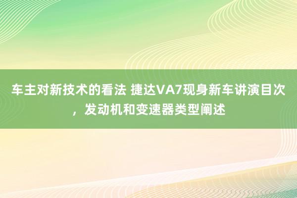 车主对新技术的看法 捷达VA7现身新车讲演目次，发动机和变速器类型阐述