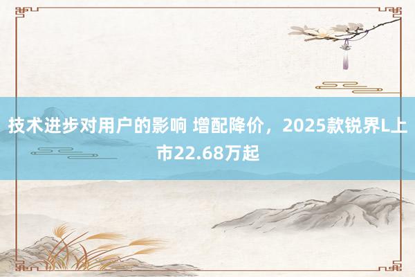 技术进步对用户的影响 增配降价，2025款锐界L上市22.68万起