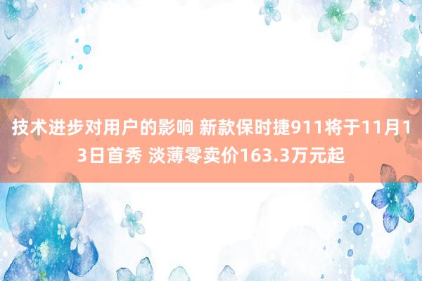 技术进步对用户的影响 新款保时捷911将于11月13日首秀 淡薄零卖价163.3万元起