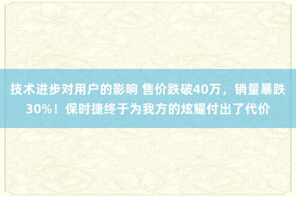 技术进步对用户的影响 售价跌破40万，销量暴跌30%！保时捷终于为我方的炫耀付出了代价