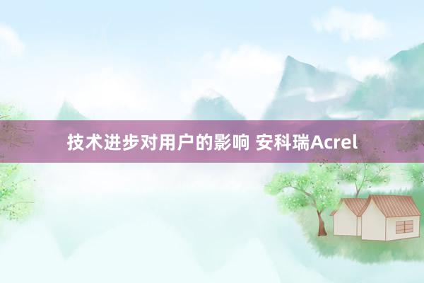 技术进步对用户的影响 安科瑞Acrel