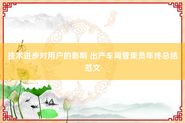 技术进步对用户的影响 出产车间管束员年终总结范文