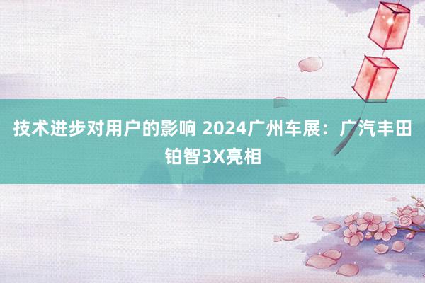 技术进步对用户的影响 2024广州车展：广汽丰田铂智3X亮相