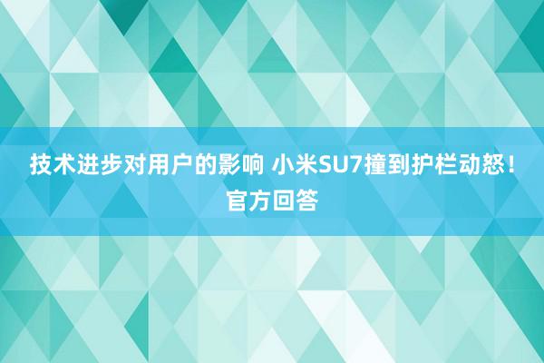 技术进步对用户的影响 小米SU7撞到护栏动怒！官方回答