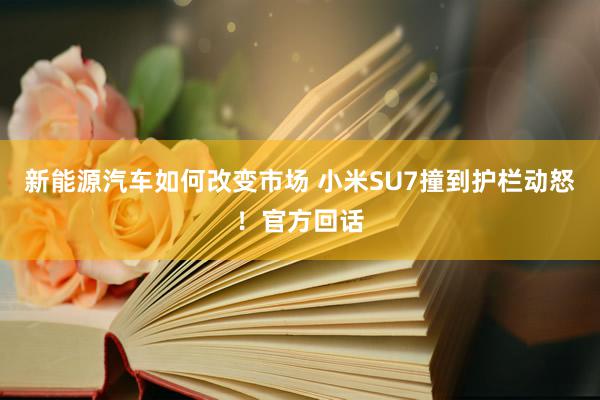 新能源汽车如何改变市场 小米SU7撞到护栏动怒！官方回话