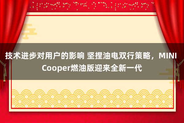 技术进步对用户的影响 坚捏油电双行策略，MINI Cooper燃油版迎来全新一代