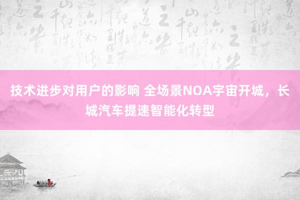 技术进步对用户的影响 全场景NOA宇宙开城，长城汽车提速智能化转型