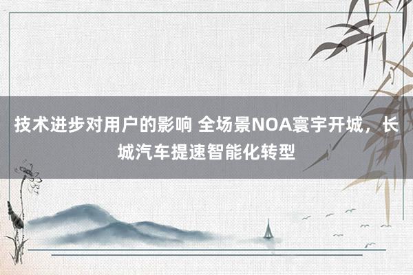 技术进步对用户的影响 全场景NOA寰宇开城，长城汽车提速智能化转型