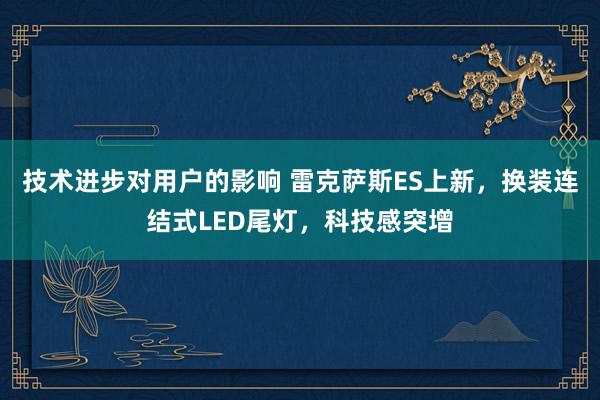 技术进步对用户的影响 雷克萨斯ES上新，换装连结式LED尾灯，科技感突增