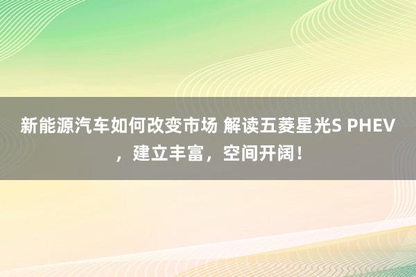 新能源汽车如何改变市场 解读五菱星光S PHEV，建立丰富，空间开阔！