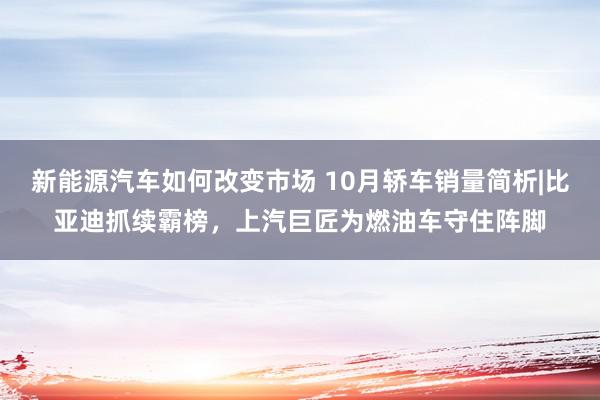 新能源汽车如何改变市场 10月轿车销量简析|比亚迪抓续霸榜，上汽巨匠为燃油车守住阵脚