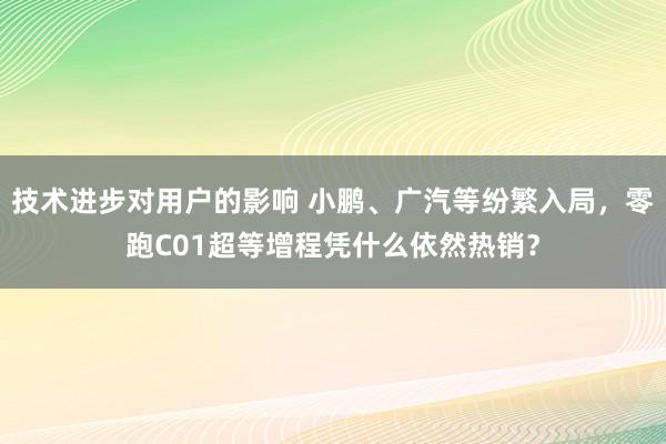 技术进步对用户的影响 小鹏、广汽等纷繁入局，零跑C01超等增程凭什么依然热销？