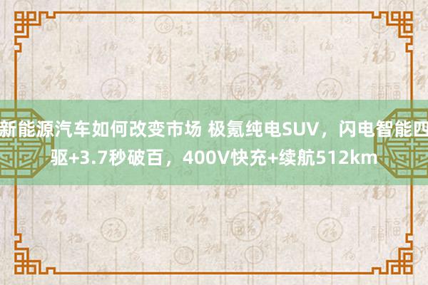 新能源汽车如何改变市场 极氪纯电SUV，闪电智能四驱+3.7秒破百，400V快充+续航512km