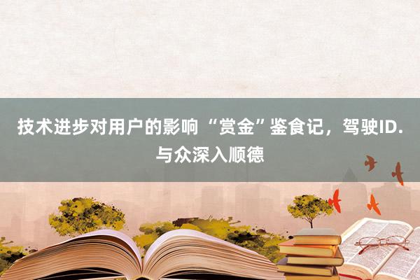 技术进步对用户的影响 “赏金”鉴食记，驾驶ID.与众深入顺德