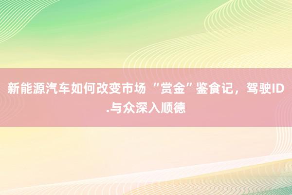 新能源汽车如何改变市场 “赏金”鉴食记，驾驶ID.与众深入顺德