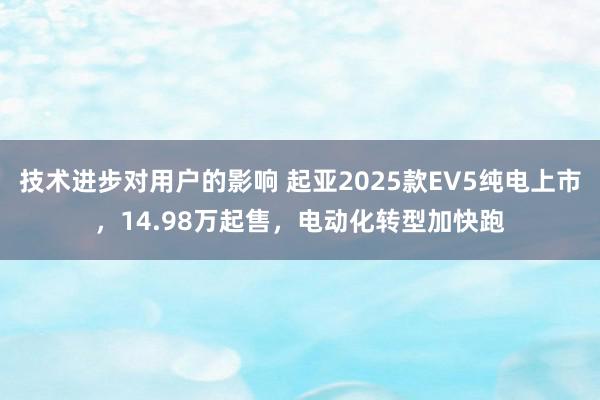 技术进步对用户的影响 起亚2025款EV5纯电上市，14.98万起售，电动化转型加快跑