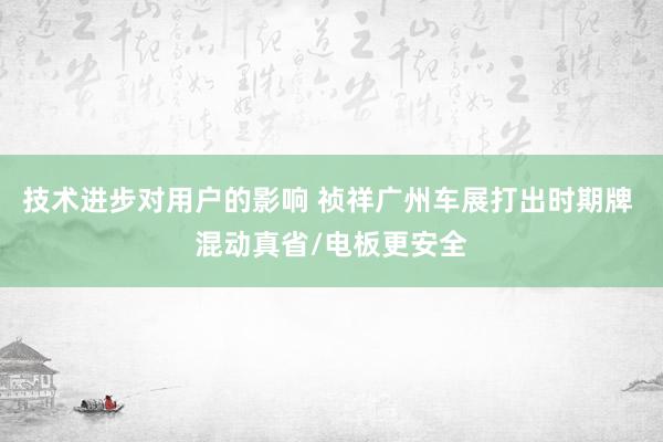 技术进步对用户的影响 祯祥广州车展打出时期牌 混动真省/电板更安全