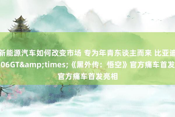 新能源汽车如何改变市场 专为年青东谈主而来 比亚迪海豹06GT&times;《黑外传：悟空》官方痛车首发亮相