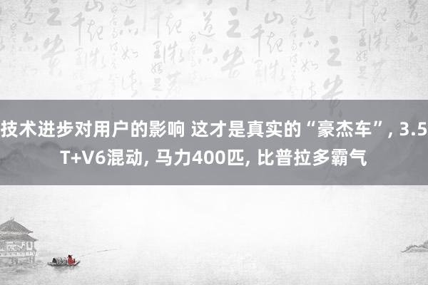 技术进步对用户的影响 这才是真实的“豪杰车”, 3.5T+V6混动, 马力400匹, 比普拉多霸气