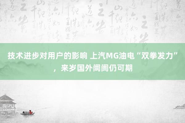 技术进步对用户的影响 上汽MG油电“双拳发力”，来岁国外阛阓仍可期