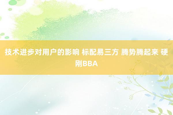 技术进步对用户的影响 标配易三方 腾势腾起来 硬刚BBA