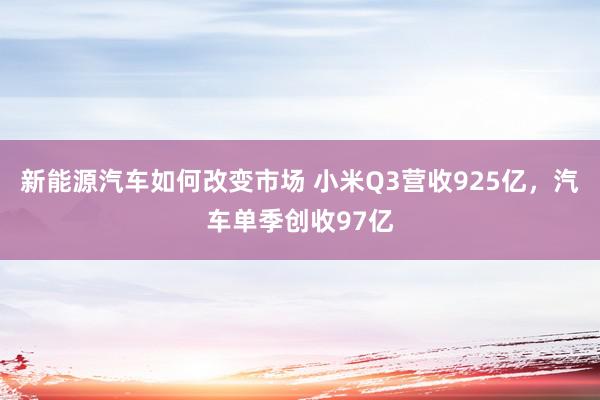 新能源汽车如何改变市场 小米Q3营收925亿，汽车单季创收97亿