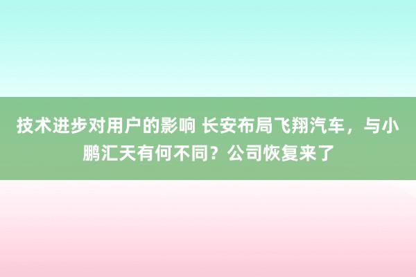 技术进步对用户的影响 长安布局飞翔汽车，与小鹏汇天有何不同？公司恢复来了