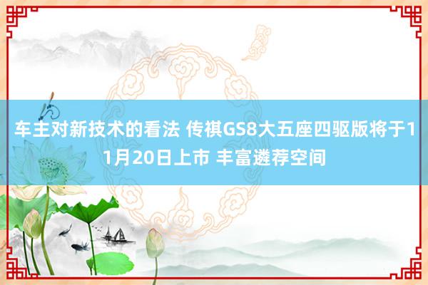 车主对新技术的看法 传祺GS8大五座四驱版将于11月20日上市 丰富遴荐空间