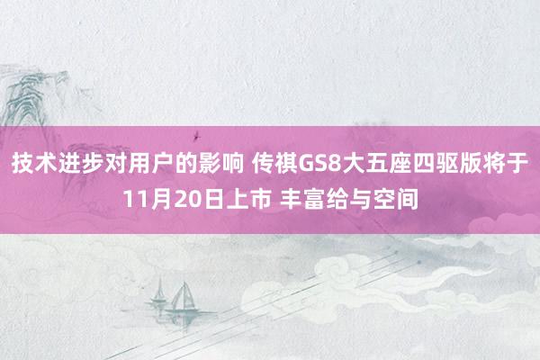 技术进步对用户的影响 传祺GS8大五座四驱版将于11月20日上市 丰富给与空间