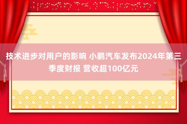 技术进步对用户的影响 小鹏汽车发布2024年第三季度财报 营收超100亿元