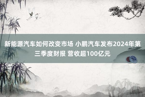 新能源汽车如何改变市场 小鹏汽车发布2024年第三季度财报 营收超100亿元