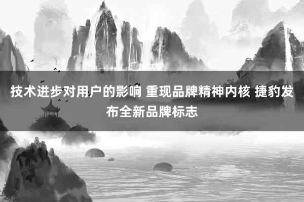 技术进步对用户的影响 重现品牌精神内核 捷豹发布全新品牌标志