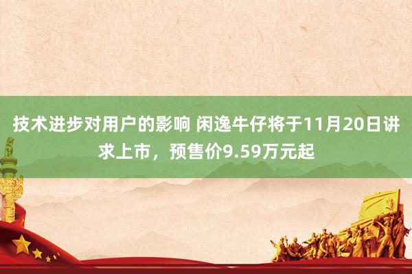 技术进步对用户的影响 闲逸牛仔将于11月20日讲求上市，预售价9.59万元起